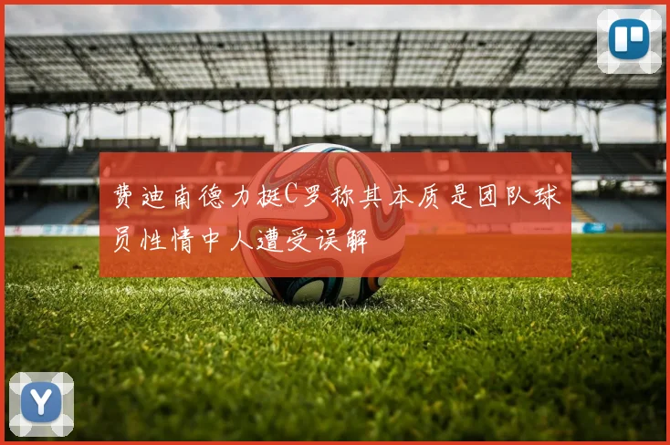 费迪南德力挺C罗称其本质是团队球员性情中人遭受误解