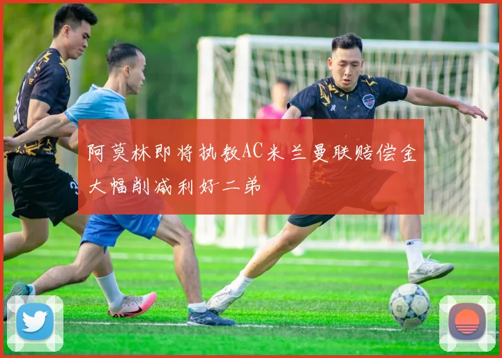 阿莫林即将执教AC米兰曼联赔偿金大幅削减利好二弟