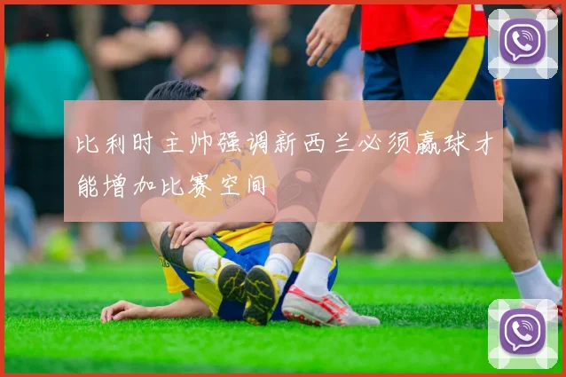 比利时主帅强调新西兰必须赢球才能增加比赛空间