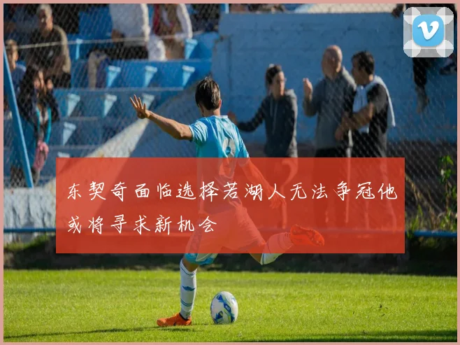 东契奇面临选择若湖人无法争冠他或将寻求新机会